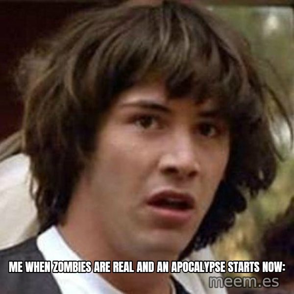 Conspiracy Keanu meme: Me When zombies are real and an apocalypse starts now:
