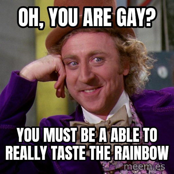 Willy Wonka meme: Oh, you are gay? / You must be a able to really taste the rainbow