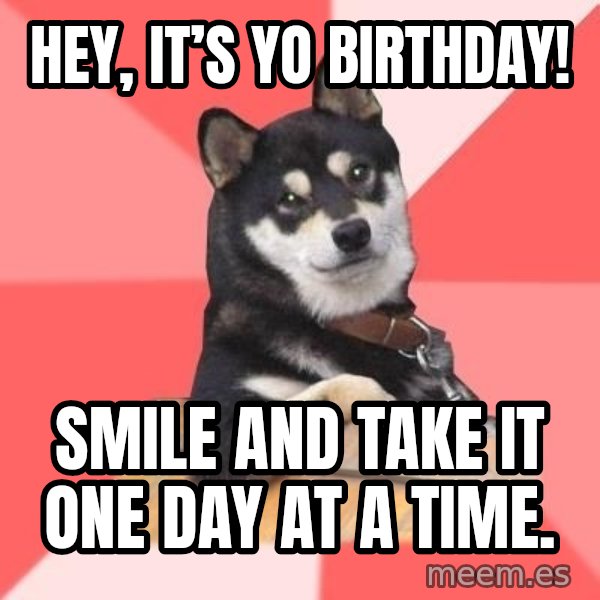 Cool Dog meme: Hey, it’s yo birthday! / Smile and take it one day at a time.