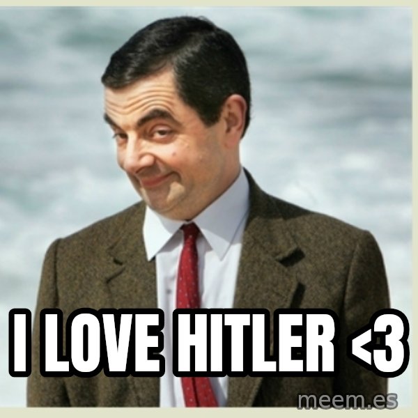 MR bean meme: I love Hitler <3
