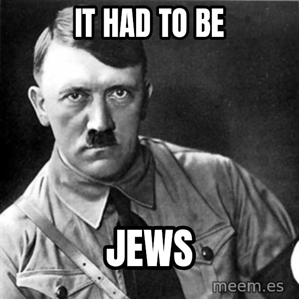 Hitler meme: it had to be / jews
