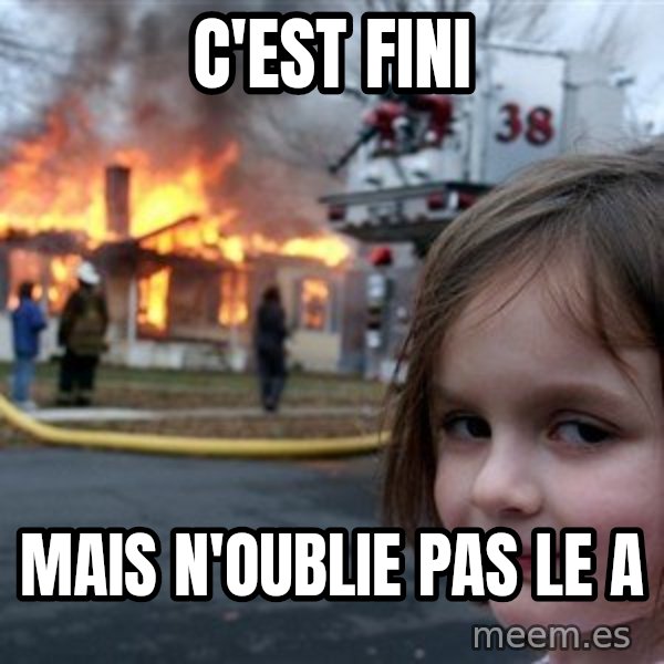 Disaster Girl meme: C'est fini / mais n'oublie pas le A