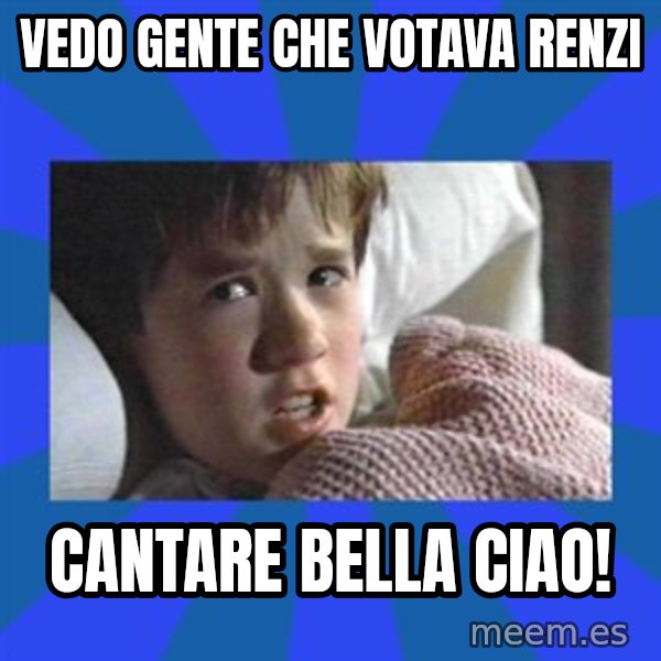 i see dead people meme: Vedo gente che votava Renzi / cantare Bella Ciao!