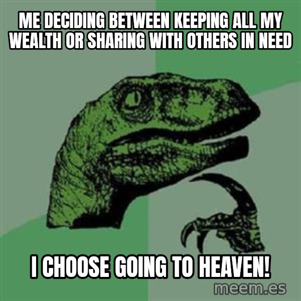 Philosoraptor meme: me deciding between keeping all my wealth or sharing with others in need / i choose going to heaven!