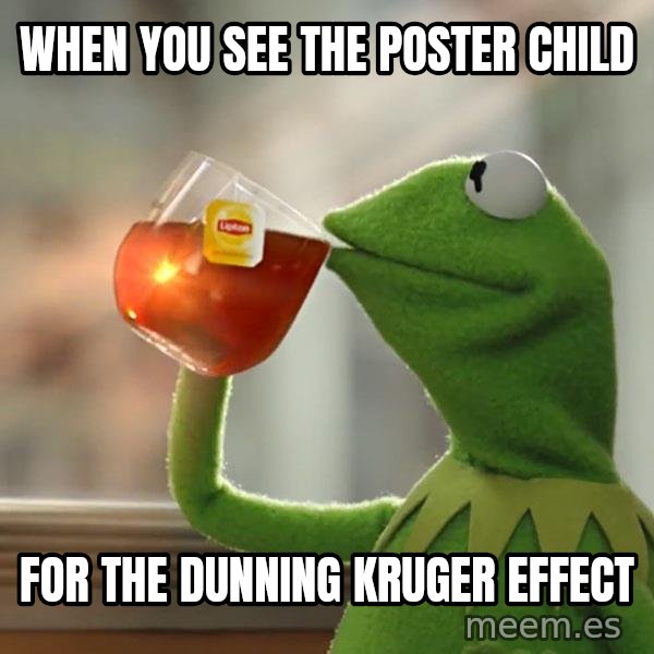 Kermit The Frog Drinking Tea meme: When you see the poster child / For the Dunning Kruger Effect