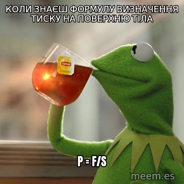 Kermit The Frog Drinking Tea meme: Коли знаєш формулу визначення тиску на поверхню тіла / p = F/S