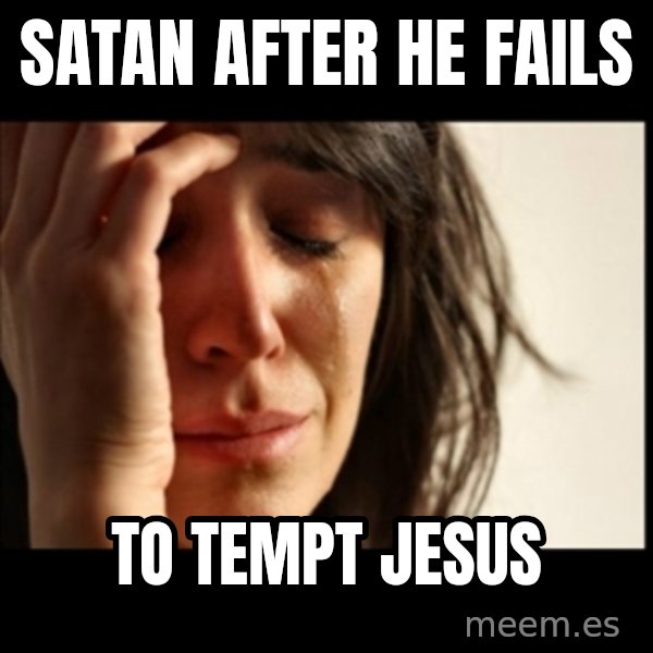 First World Problems meme: Satan after he fails / to tempt Jesus