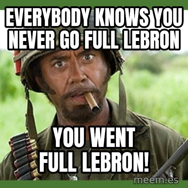 went full retard meme: Everybody knows you never go Full LeBron / You went Full LeBron!