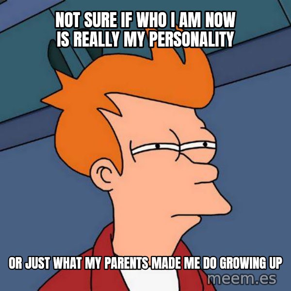 Futurama Fry meme: not sure if who i am now is really my personality / or just what my parents made me do growing up