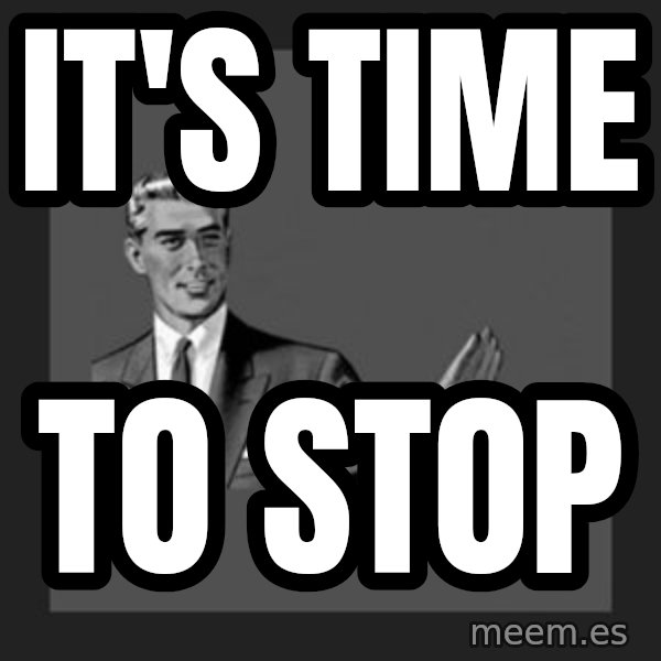 kill yourself guy meme: It's time / to stop