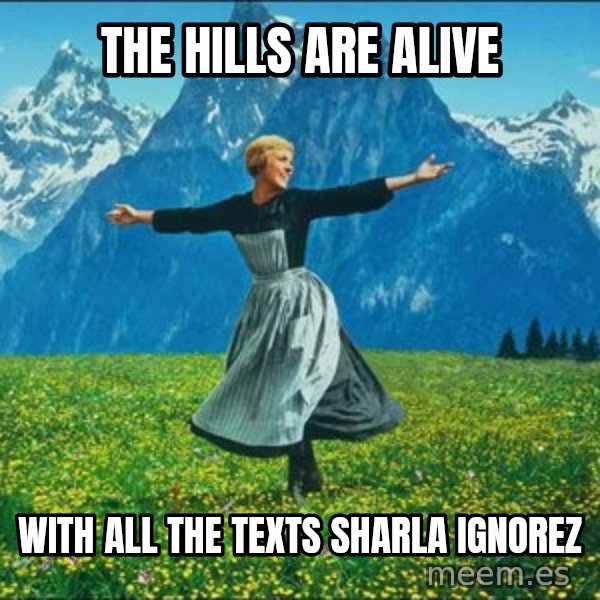 Look at all the things meme: The hills are alive / With all the texts Sharla ignorez