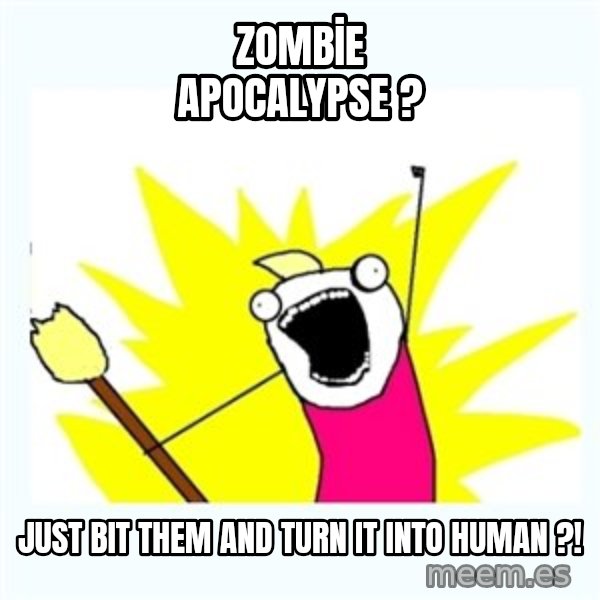 All the things meme: ZOMBİE APOCALYPSE ? / JUST BIT THEM AND TURN IT INTO HUMAN ?!