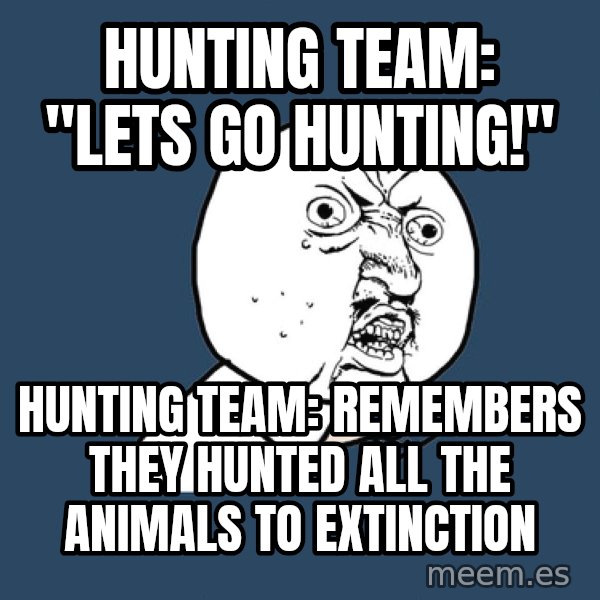 Y U No meme: Hunting team:     "Lets go hunting!" / Hunting team:   Remembers they hunted all the animals to extinction