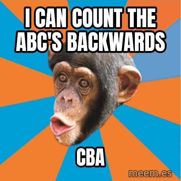 Stupid Monkey meme: I can count the ABC's backwards / CBA
