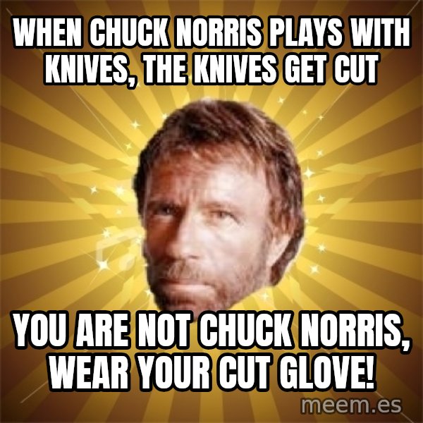 Chuck Norris Advice meme: When Chuck Norris plays with knives, the knives get cut / You are not Chuck Norris,  wear your cut glove!