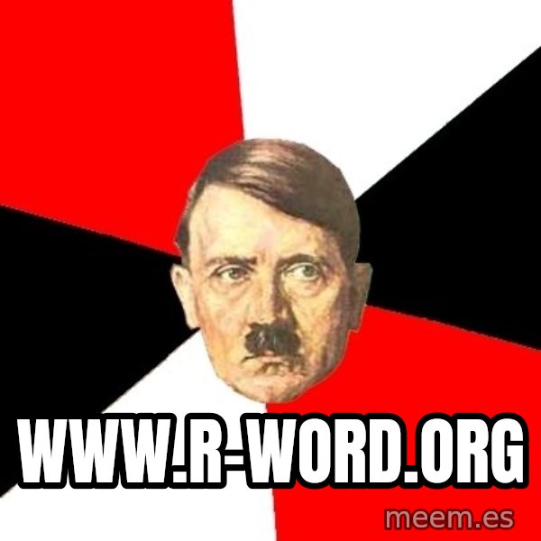 Advice Hitler meme: www.r-word.org