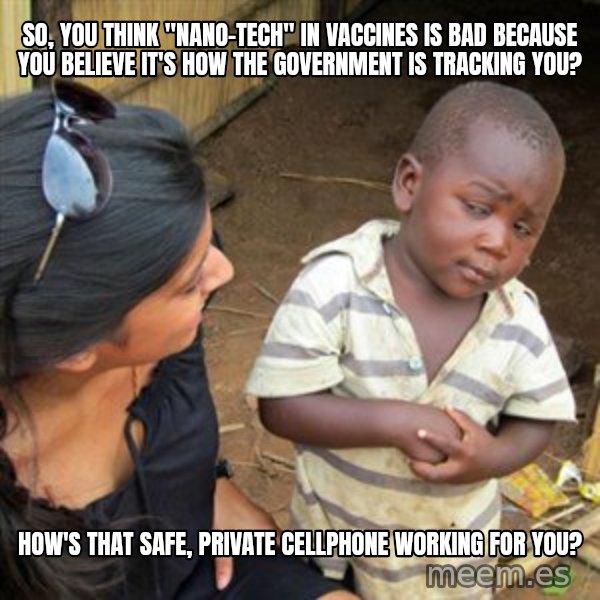 Skeptical 3rd World Kid meme: So, you think "Nano-Tech" in vaccines is bad because you believe it's how the government is tracking you? / How's that safe, private cellphone working for you?