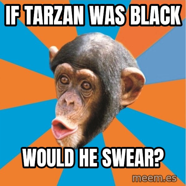 Stupid Monkey meme: If Tarzan was black / would he swear?