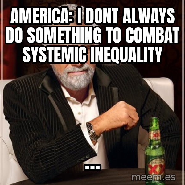 The Most Interesting Man In The World meme: America: I dont always do something to combat systemic inequality / ...