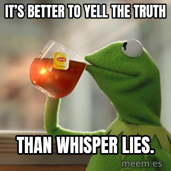 Kermit The Frog Drinking Tea meme: It’s better to yell the truth / Than whisper lies.