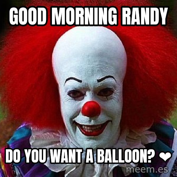 Pennywise the Clown meme: Good Morning Randy / Do you want a balloon? ❤️