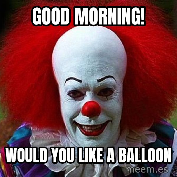 Pennywise the Clown meme: Good morning! / Would you like a balloon