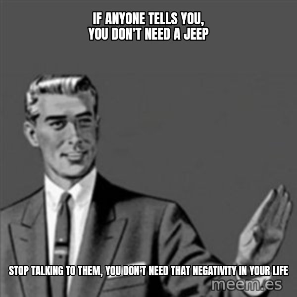 Correction Guy meme: If anyone tells you, you don’t need a Jeep / Stop talking to them, you don’t need that negativity in your life