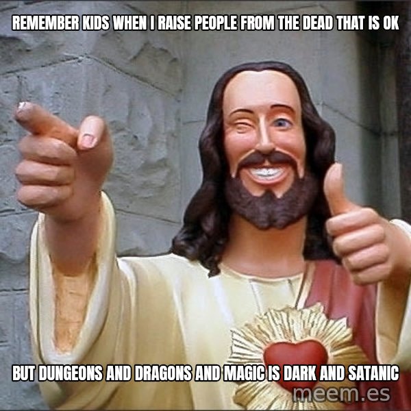 jesus says meme: remember Kids when i raise people from the dead that is ok / but Dungeons and Dragons and magic is dark and satanic