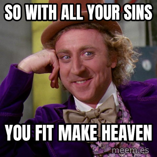 Willy Wonka meme: SO WITH ALL YOUR SINS / YOU FIT MAKE HEAVEN