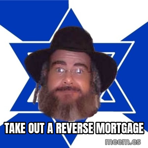 Advice Jew meme: take out a reverse mortgage