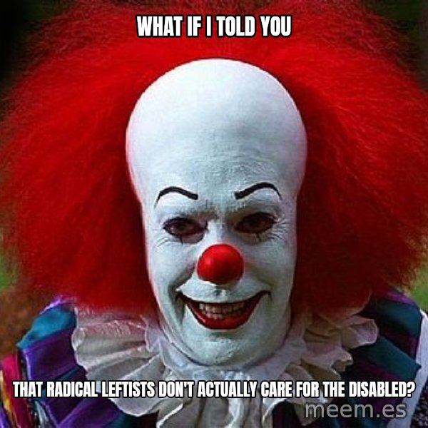 Pennywise the Clown meme: What if I told you / that radical leftists don't actually care for the disabled?