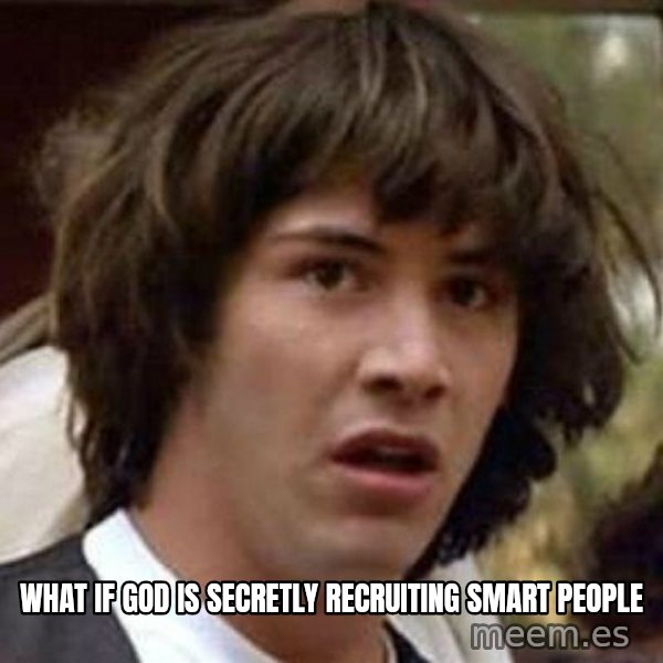 Conspiracy Keanu meme: what if god is secretly recruiting smart people