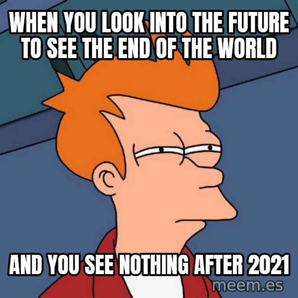 Futurama Fry meme: When you look into the future to see the end of the world / And you see nothing after 2021