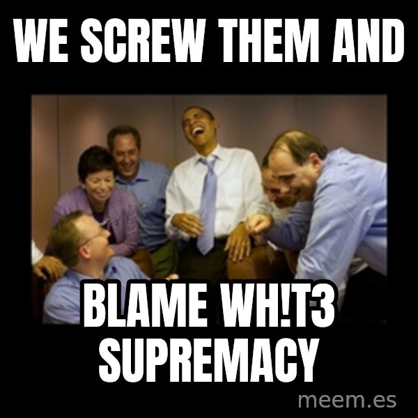 obama laughing  meme: WE SCREW THEM AND / BLAME WH!T3 SUPREMACY