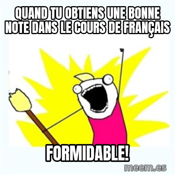 All the things meme: Quand tu obtiens une bonne note dans le cours de français / Formidable!