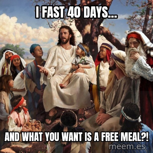 storytime jesus meme: I fast 40 days… / And what you want is a free meal?!