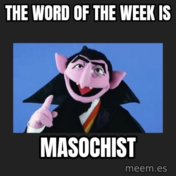 The Count from Sesame Street meme: THE WORD OF THE WEEK IS / MASOCHIST