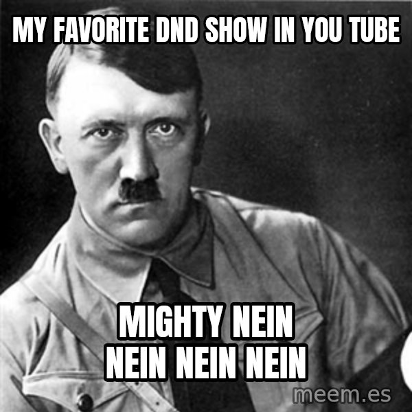 Hitler meme: my favorite dnd show in you tube / mighty nein nein nein nein