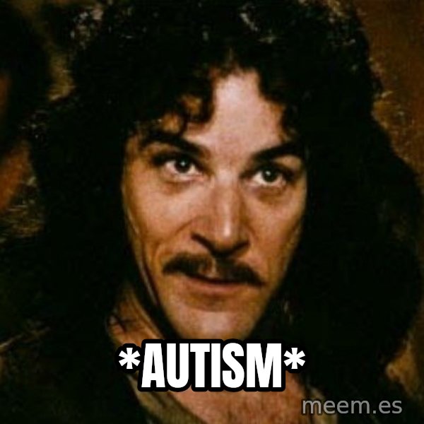 You keep using that word, I don't think it means what you think it means meme: *autism*