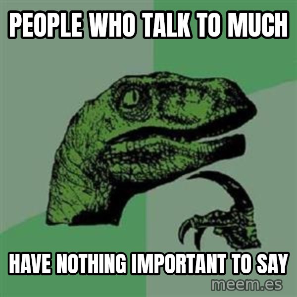 Philosoraptor meme: People who talk to much / Have nothing important to say