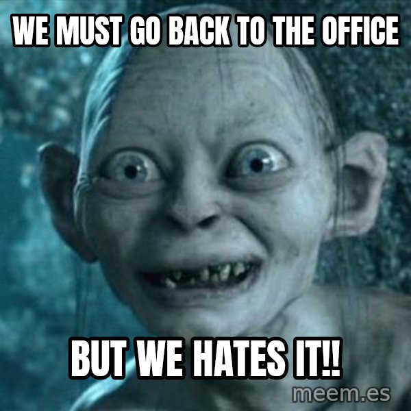 My Precious Gollum meme: WE MUST GO BACK TO THE OFFICE / BUT WE HATES IT!!