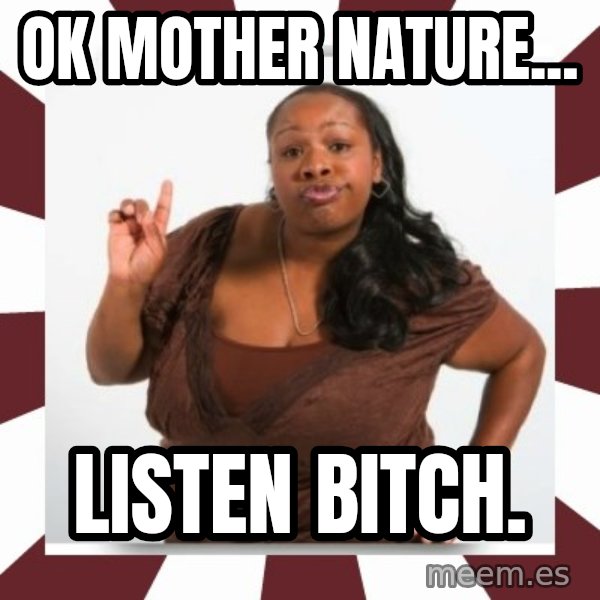 Sassy Black Woman meme: ok mother nature... / listen bitch.