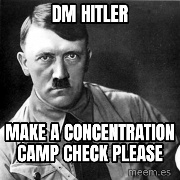 Hitler meme: dm hitler / make a concentration camp check please
