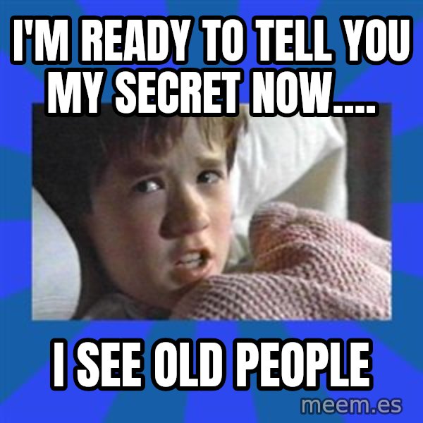 i see dead people meme: I'm ready to tell you my secret now.... / I see old people