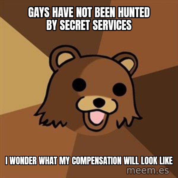 Pedobear meme: gays have not been hunted by secret services / I wonder what my compensation will look like