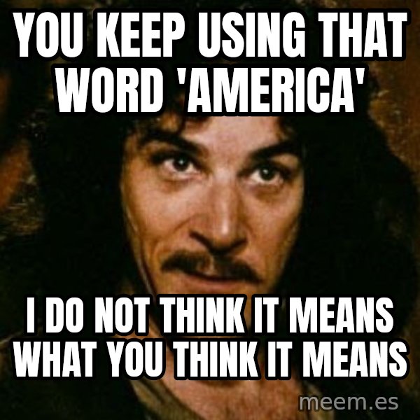 You keep using that word, I don't think it means what you think it means meme: You keep using that word 'America' / I do not think it means what you think it means