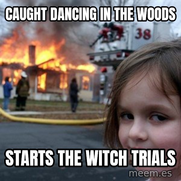 Disaster Girl meme: caught dancing in the woods / starts the witch trials
