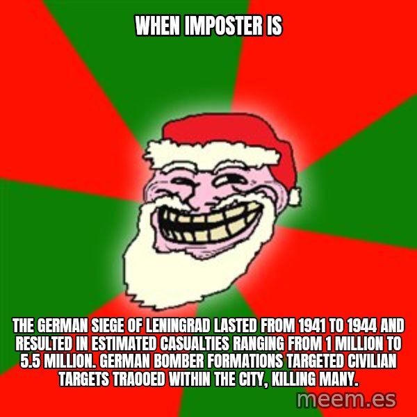 Santa Claus Troll Face meme: When imposter is / The german siege of Leningrad lasted from 1941 to 1944 and resulted in estimated casualties ranging from 1 million to 5.5 million. German bomber formations targeted civilian targets traooed within the city, killing many.