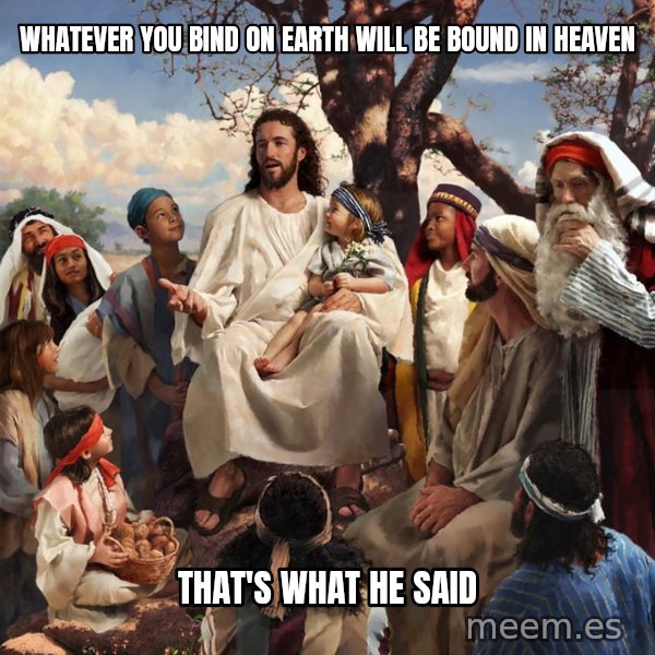 storytime jesus meme: whatever you bind on earth will be bound in heaven / that's what HE said