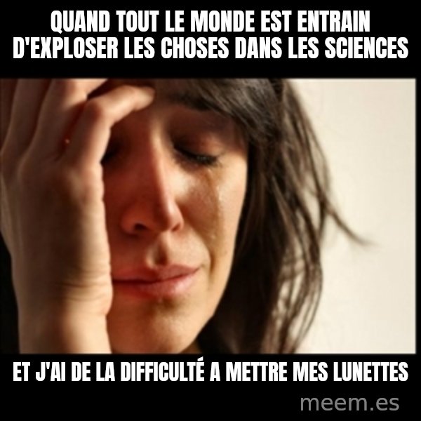 First World Problems meme: quand tout le monde est entrain d'exploser les choses dans les sciences / et j'ai de la difficulté a mettre mes lunettes